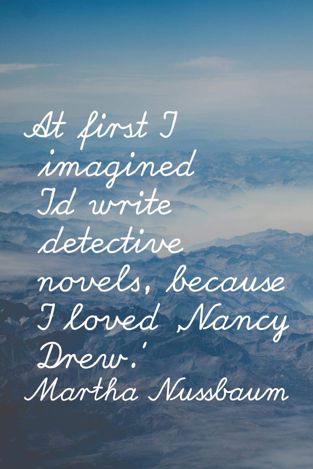 At first I imagined I'd write detective novels, because I loved 'Nancy Drew.'