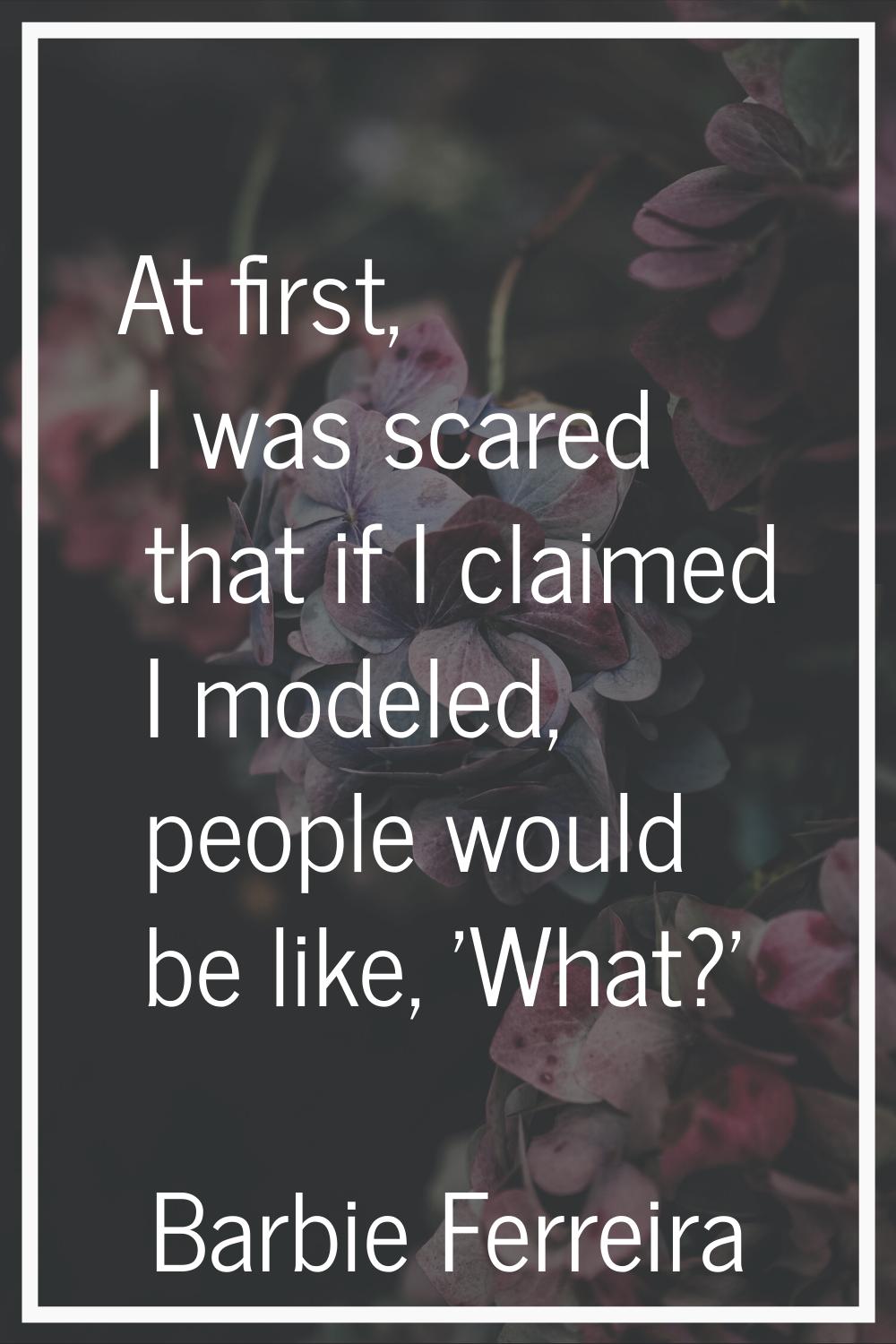 At first, I was scared that if I claimed I modeled, people would be like, 'What?'