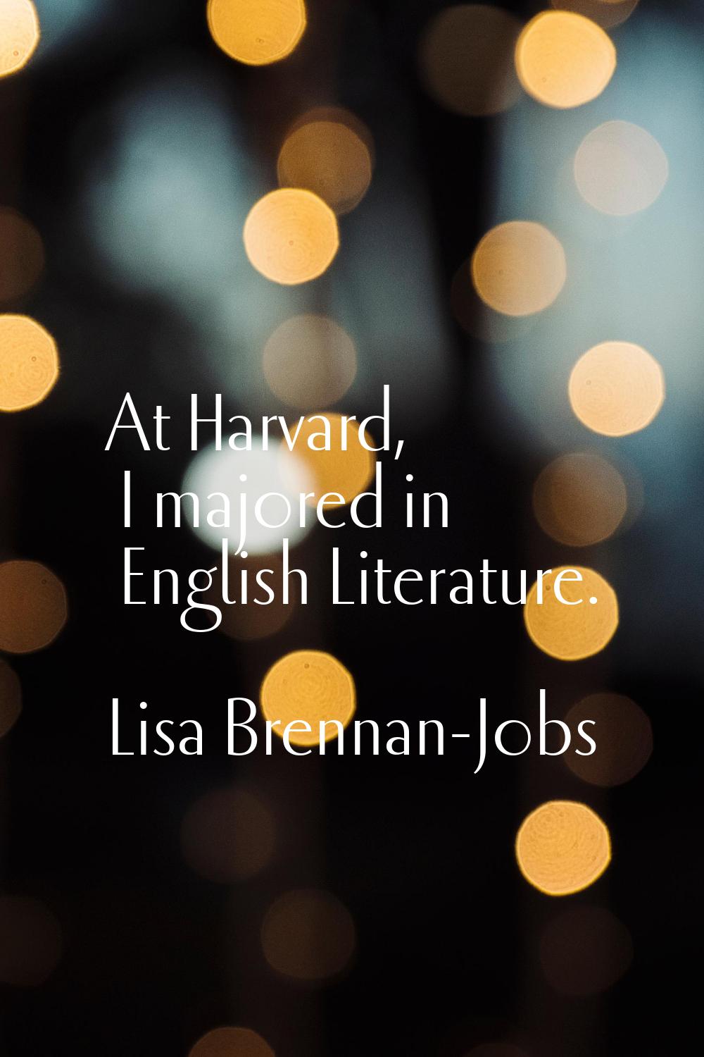 At Harvard, I majored in English Literature.