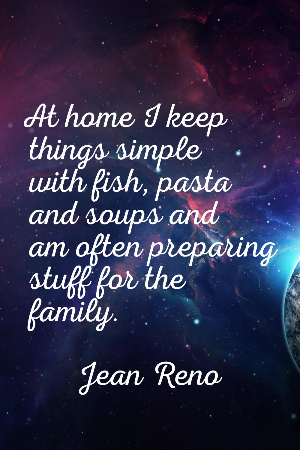 At home I keep things simple with fish, pasta and soups and am often preparing stuff for the family