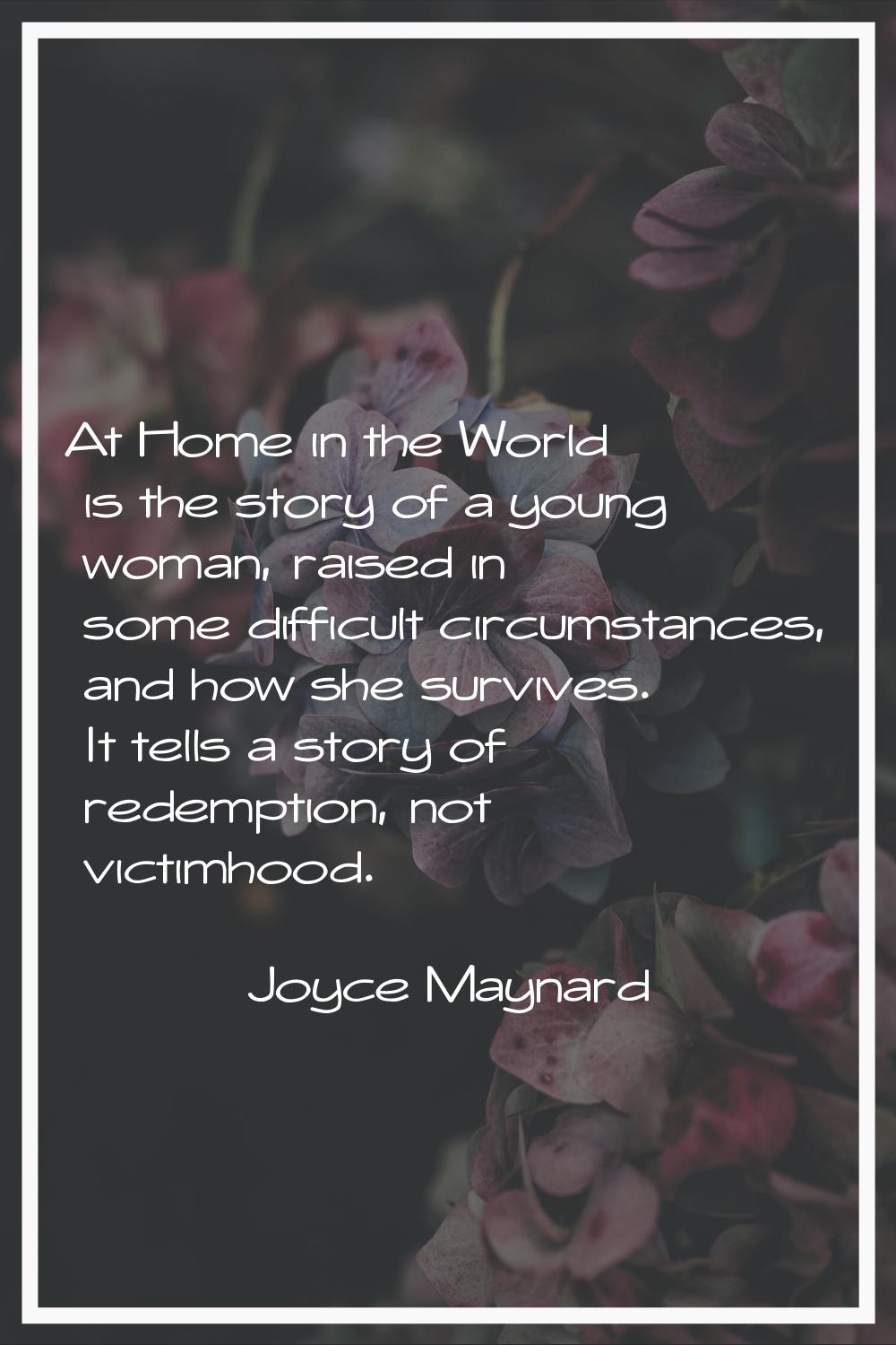 At Home in the World is the story of a young woman, raised in some difficult circumstances, and how