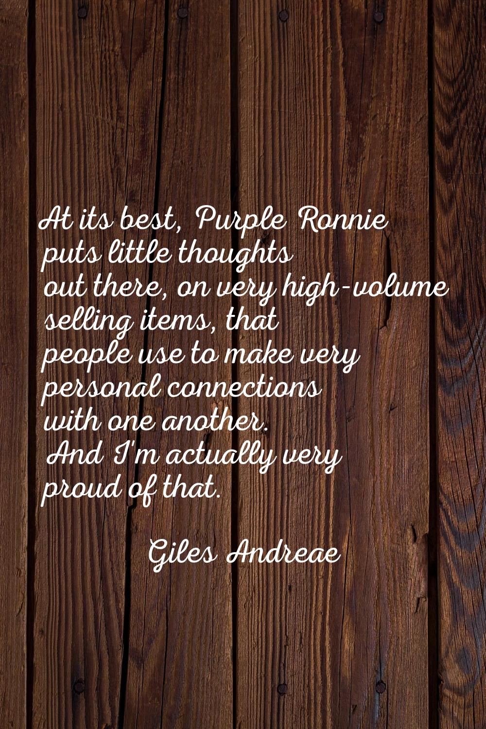 At its best, Purple Ronnie puts little thoughts out there, on very high-volume selling items, that 