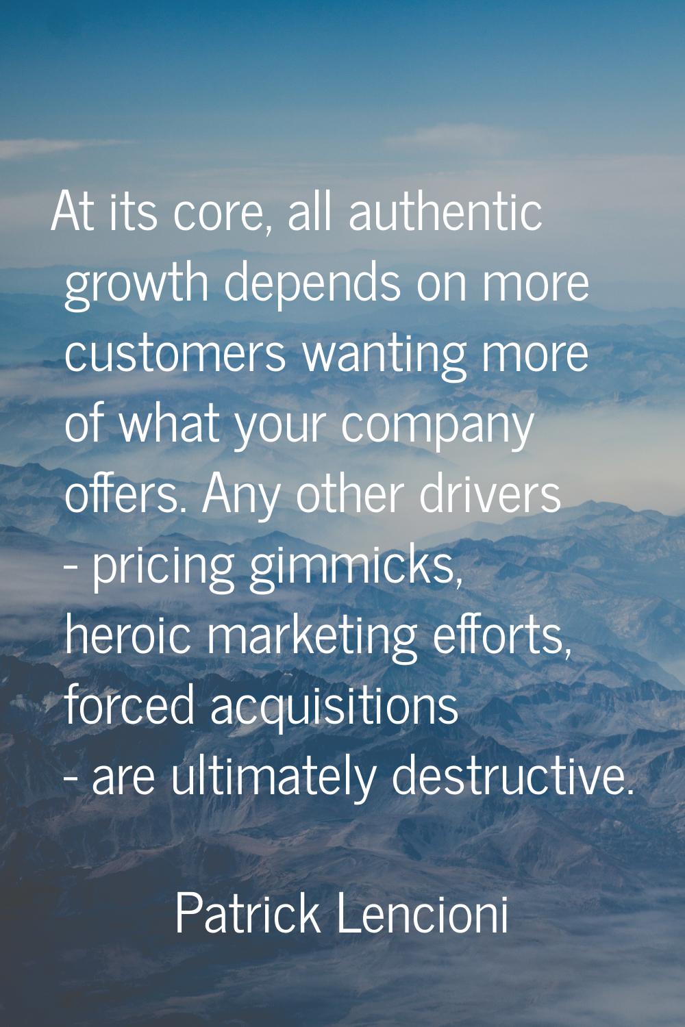 At its core, all authentic growth depends on more customers wanting more of what your company offer