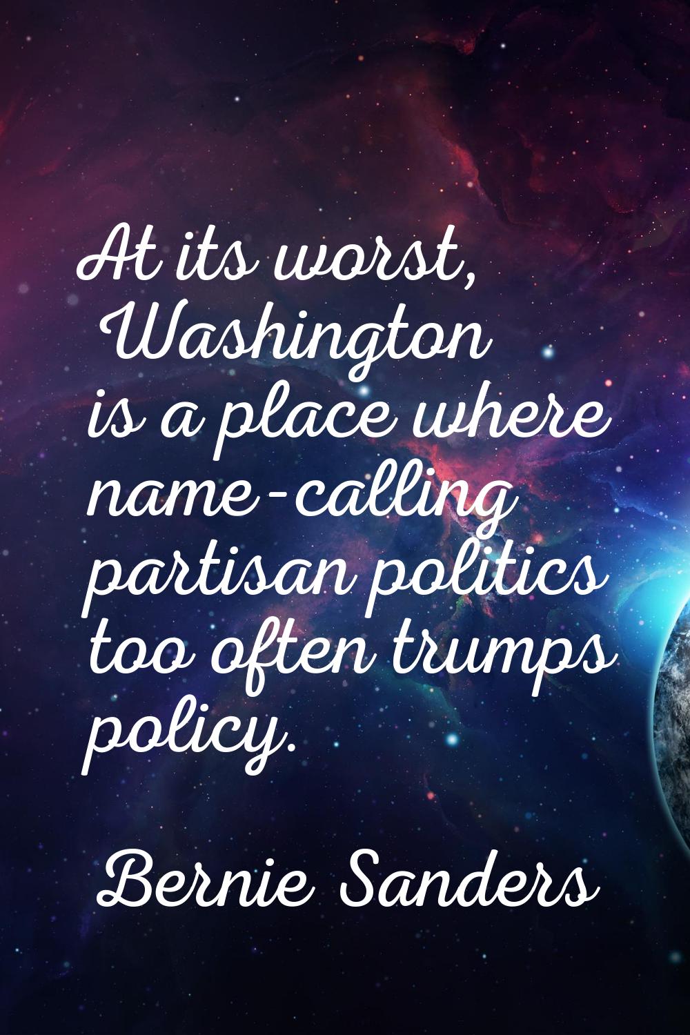 At its worst, Washington is a place where name-calling partisan politics too often trumps policy.