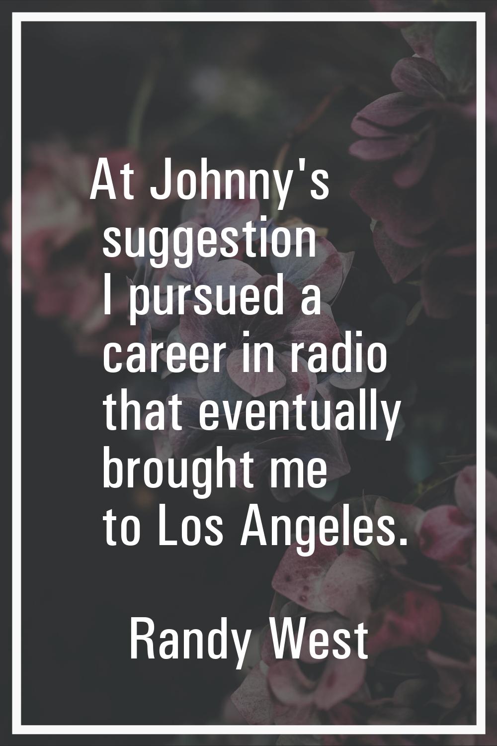 At Johnny's suggestion I pursued a career in radio that eventually brought me to Los Angeles.