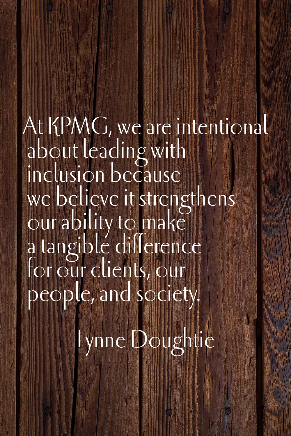At KPMG, we are intentional about leading with inclusion because we believe it strengthens our abil