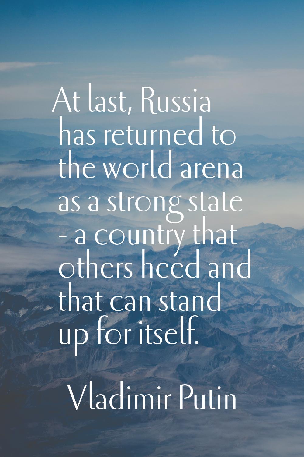 At last, Russia has returned to the world arena as a strong state - a country that others heed and 