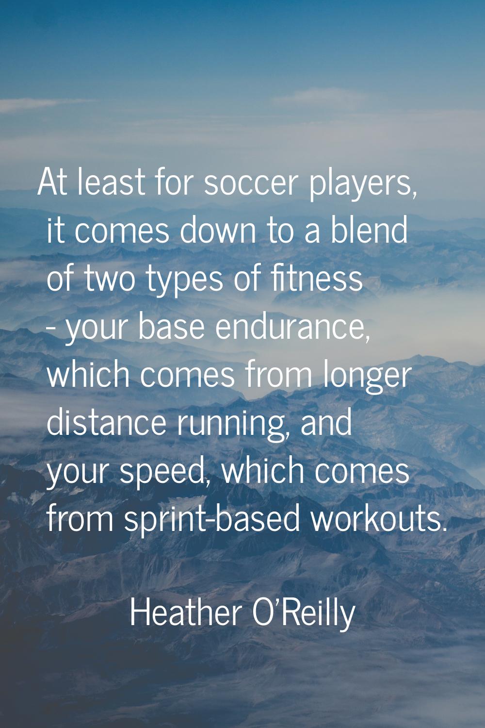 At least for soccer players, it comes down to a blend of two types of fitness - your base endurance