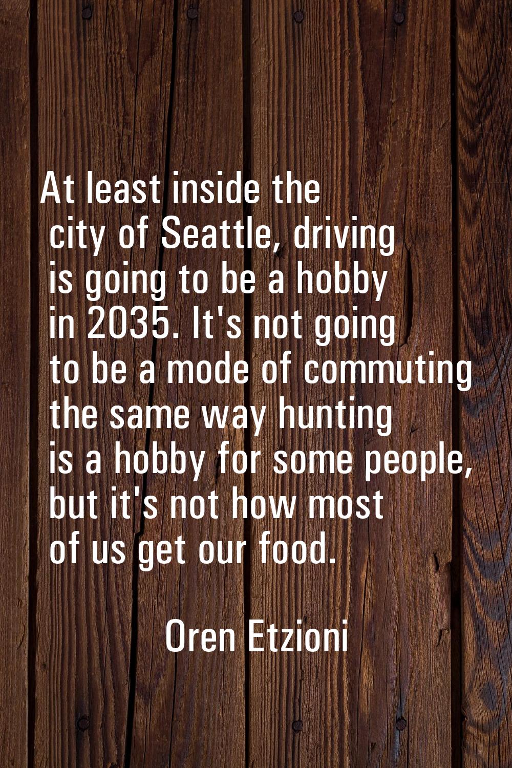 At least inside the city of Seattle, driving is going to be a hobby in 2035. It's not going to be a