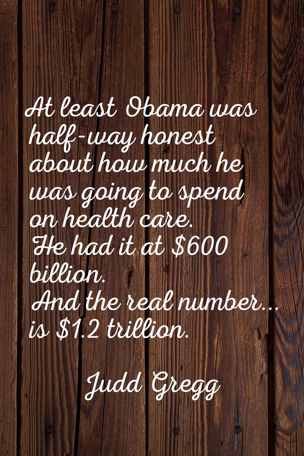 At least Obama was half-way honest about how much he was going to spend on health care. He had it a