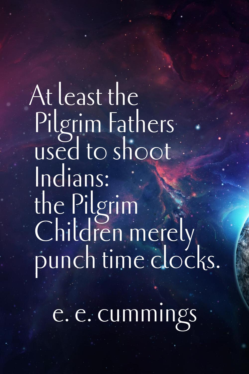At least the Pilgrim Fathers used to shoot Indians: the Pilgrim Children merely punch time clocks.