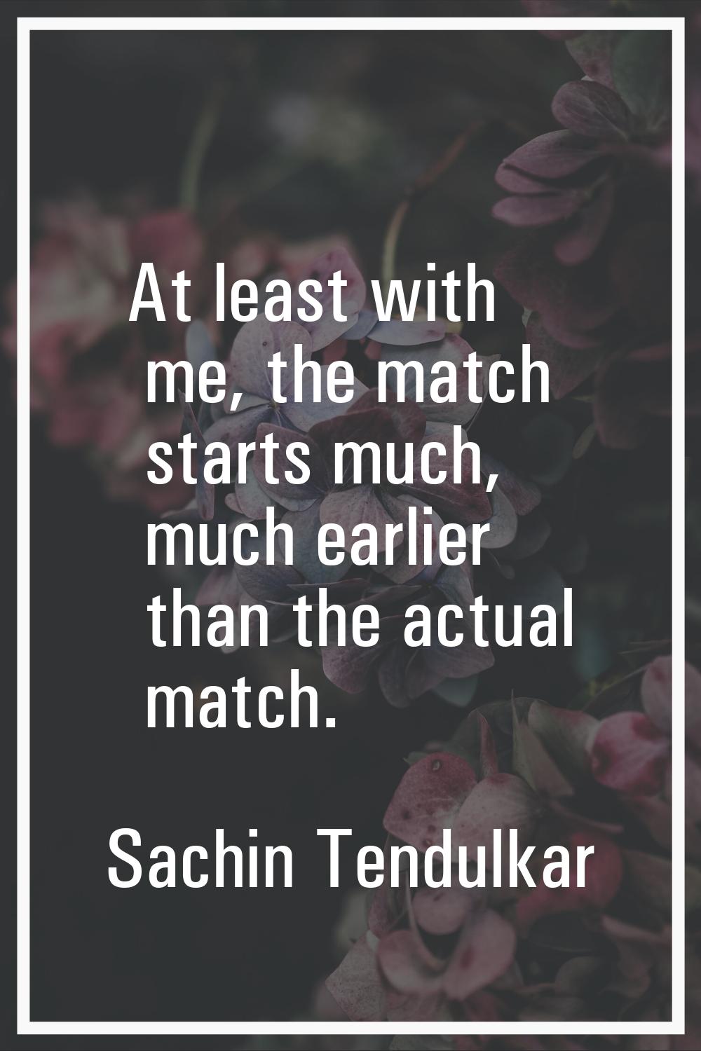 At least with me, the match starts much, much earlier than the actual match.