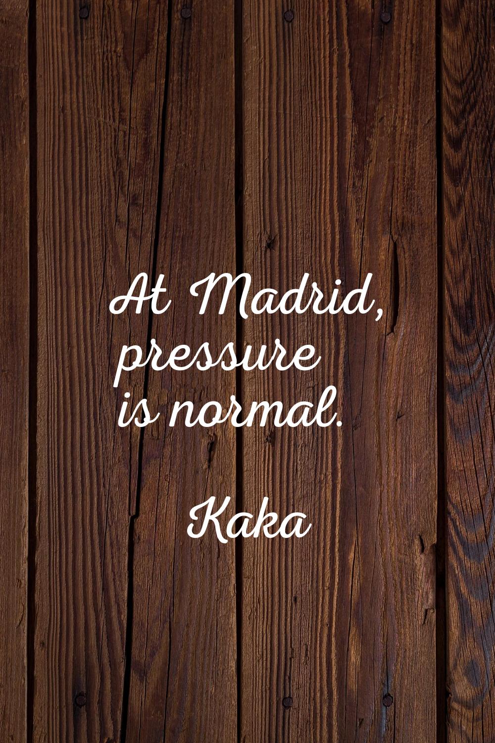 At Madrid, pressure is normal.