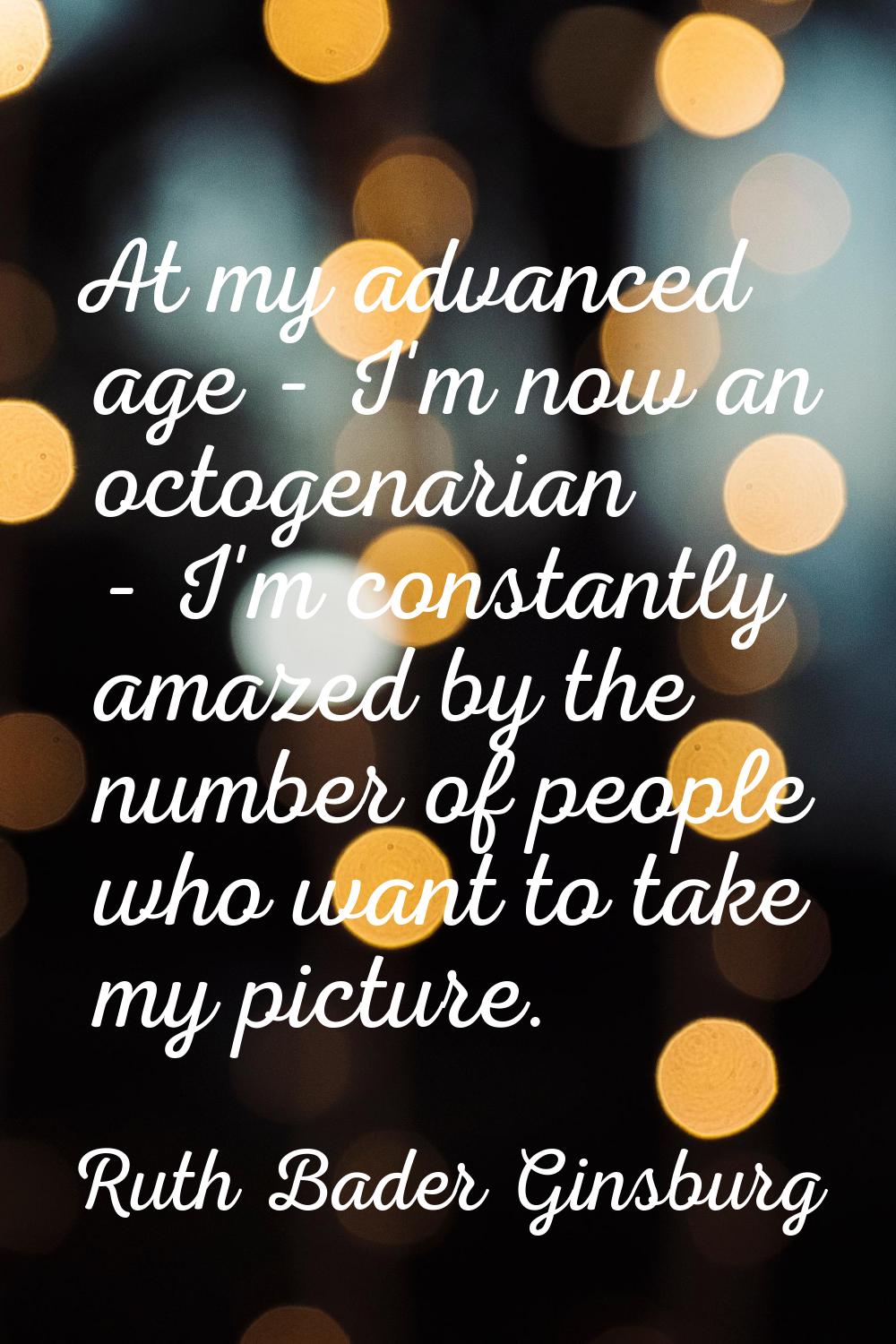 At my advanced age - I'm now an octogenarian - I'm constantly amazed by the number of people who wa