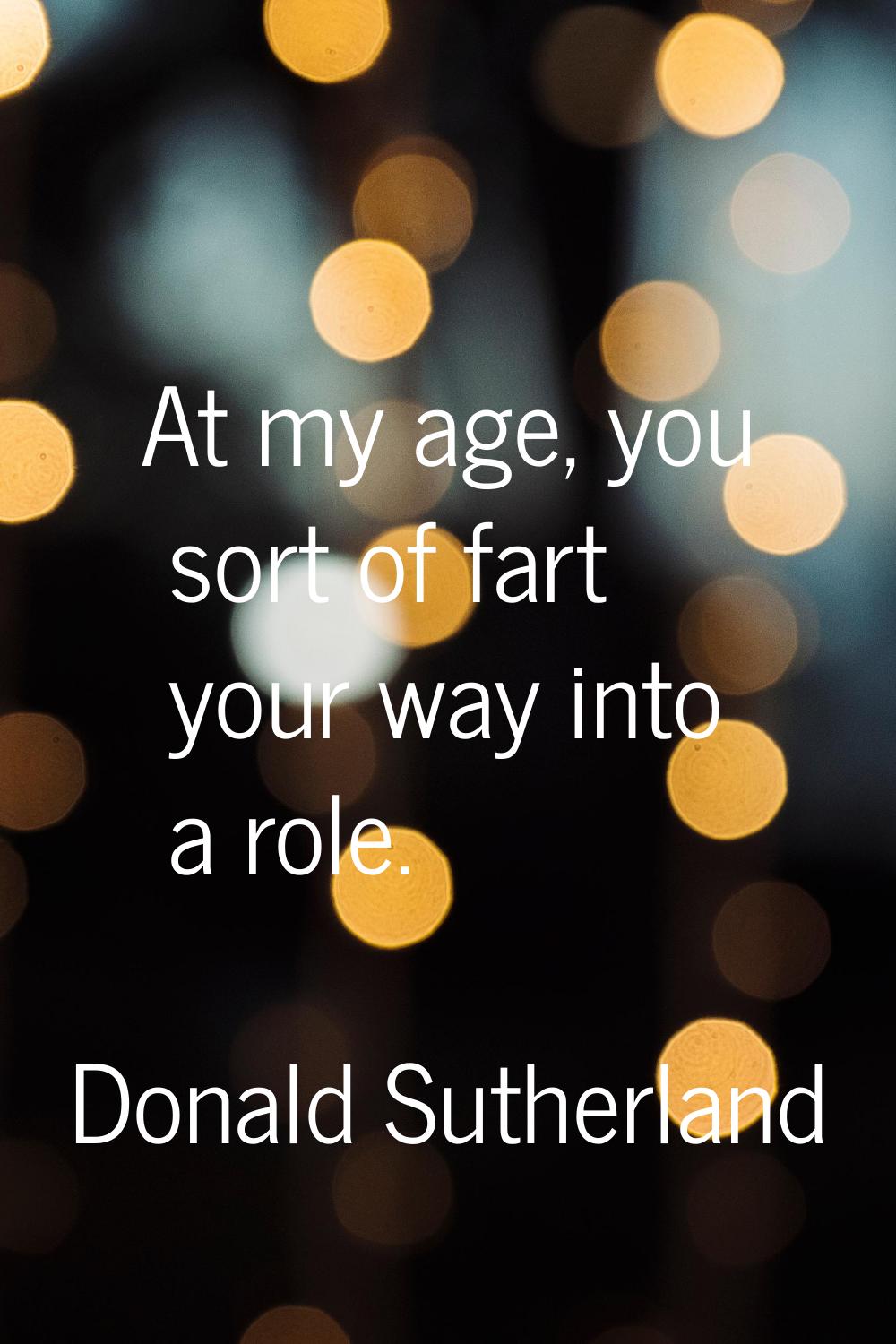 At my age, you sort of fart your way into a role.