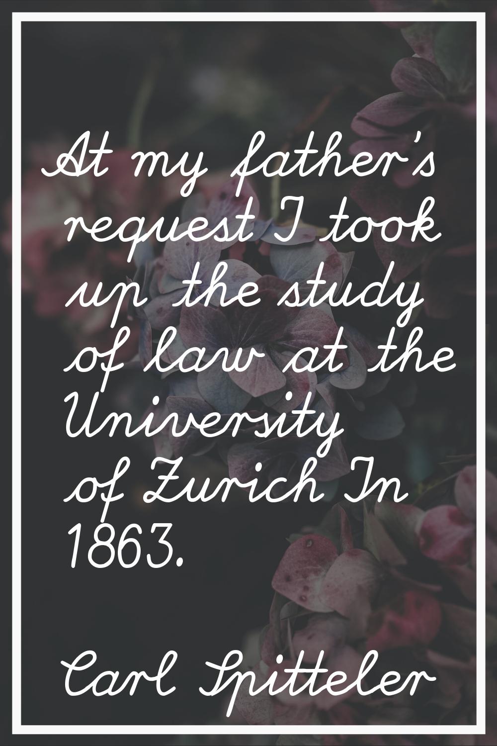 At my father's request I took up the study of law at the University of Zurich In 1863.