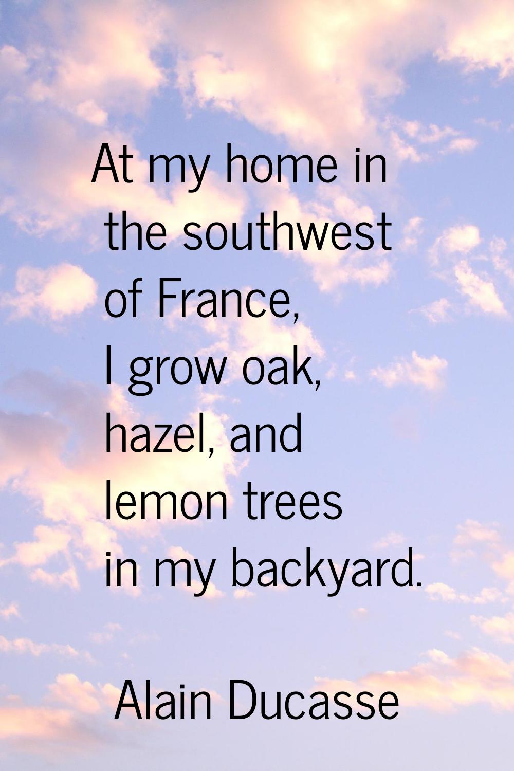 At my home in the southwest of France, I grow oak, hazel, and lemon trees in my backyard.