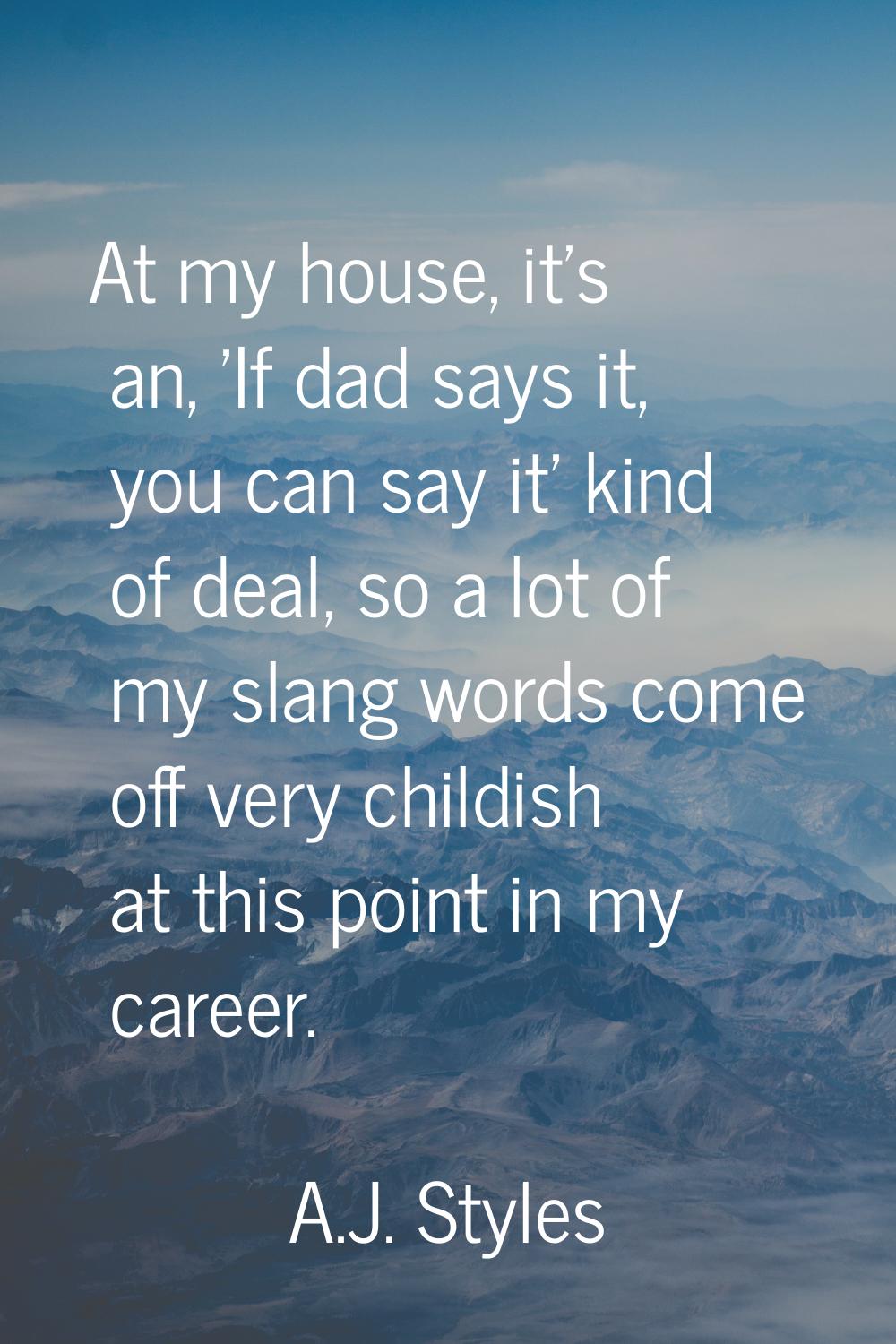 At my house, it's an, 'If dad says it, you can say it' kind of deal, so a lot of my slang words com