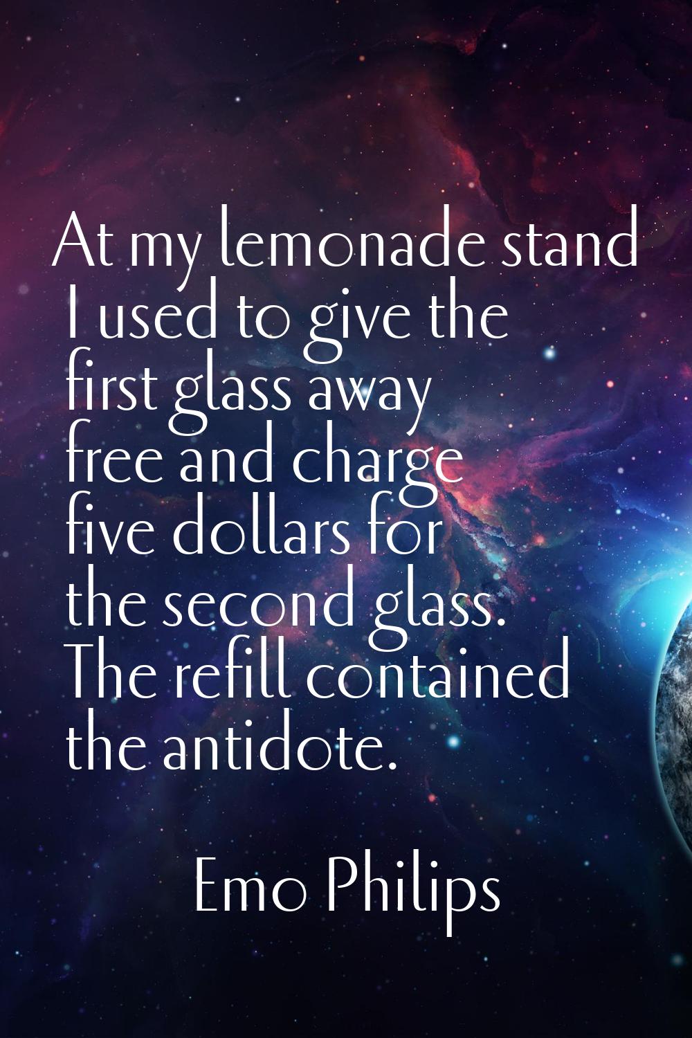 At my lemonade stand I used to give the first glass away free and charge five dollars for the secon