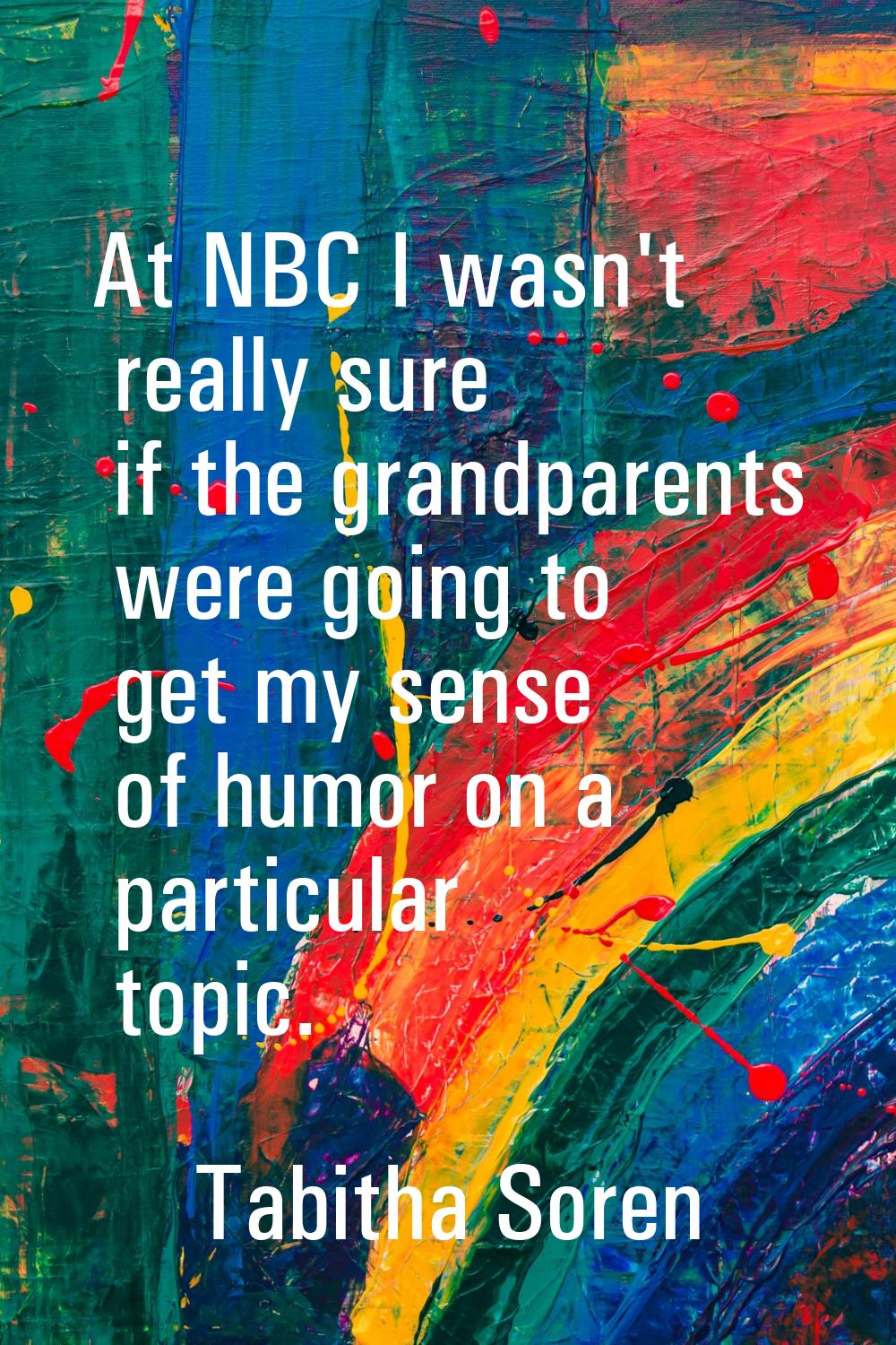 At NBC I wasn't really sure if the grandparents were going to get my sense of humor on a particular
