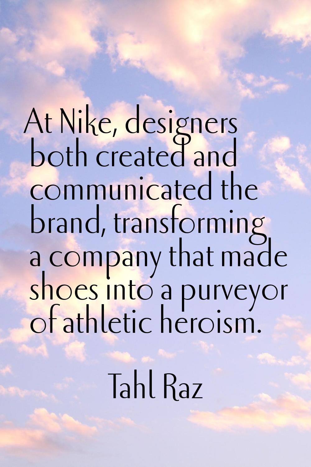 At Nike, designers both created and communicated the brand, transforming a company that made shoes 