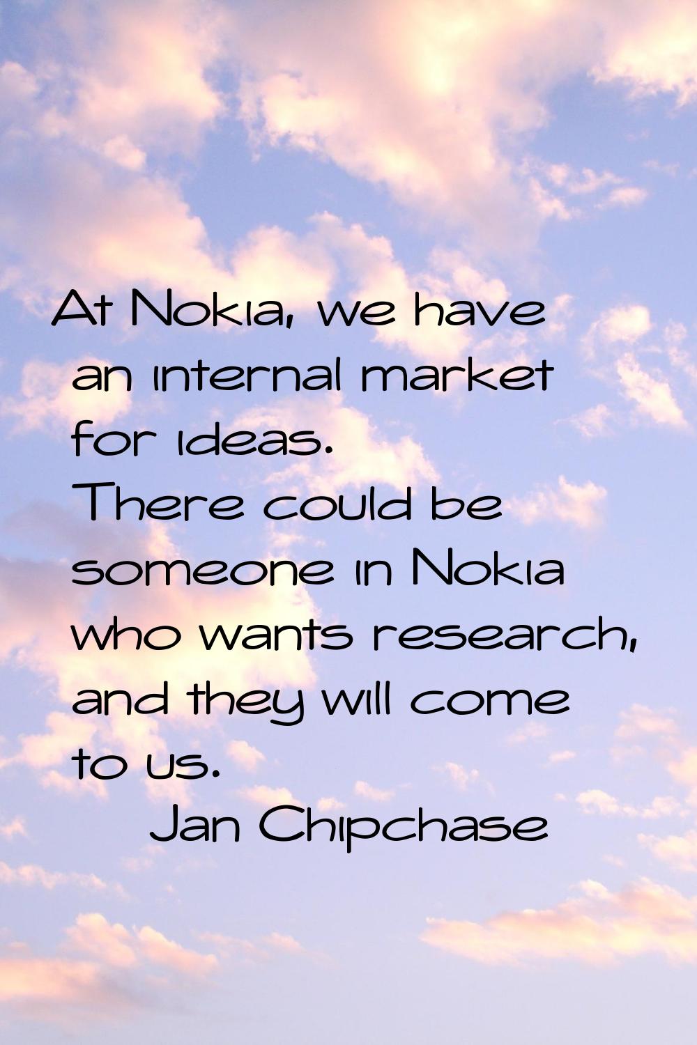 At Nokia, we have an internal market for ideas. There could be someone in Nokia who wants research,