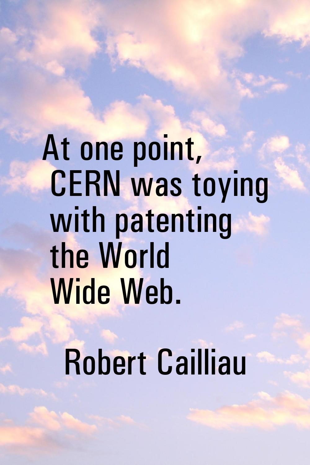 At one point, CERN was toying with patenting the World Wide Web.