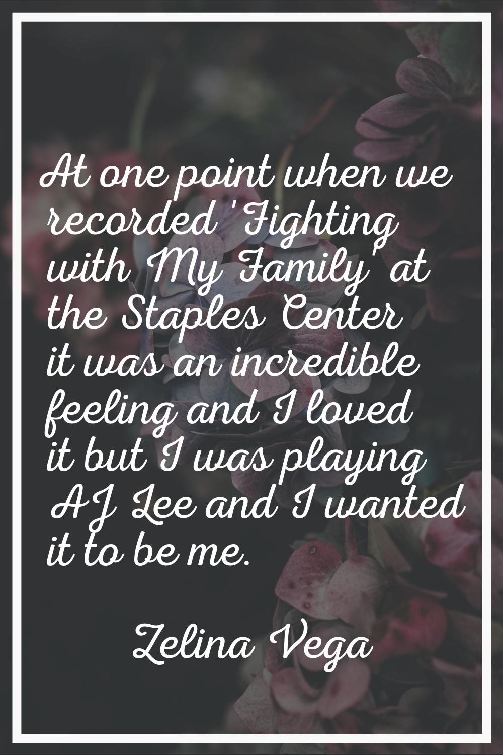 At one point when we recorded 'Fighting with My Family' at the Staples Center it was an incredible 