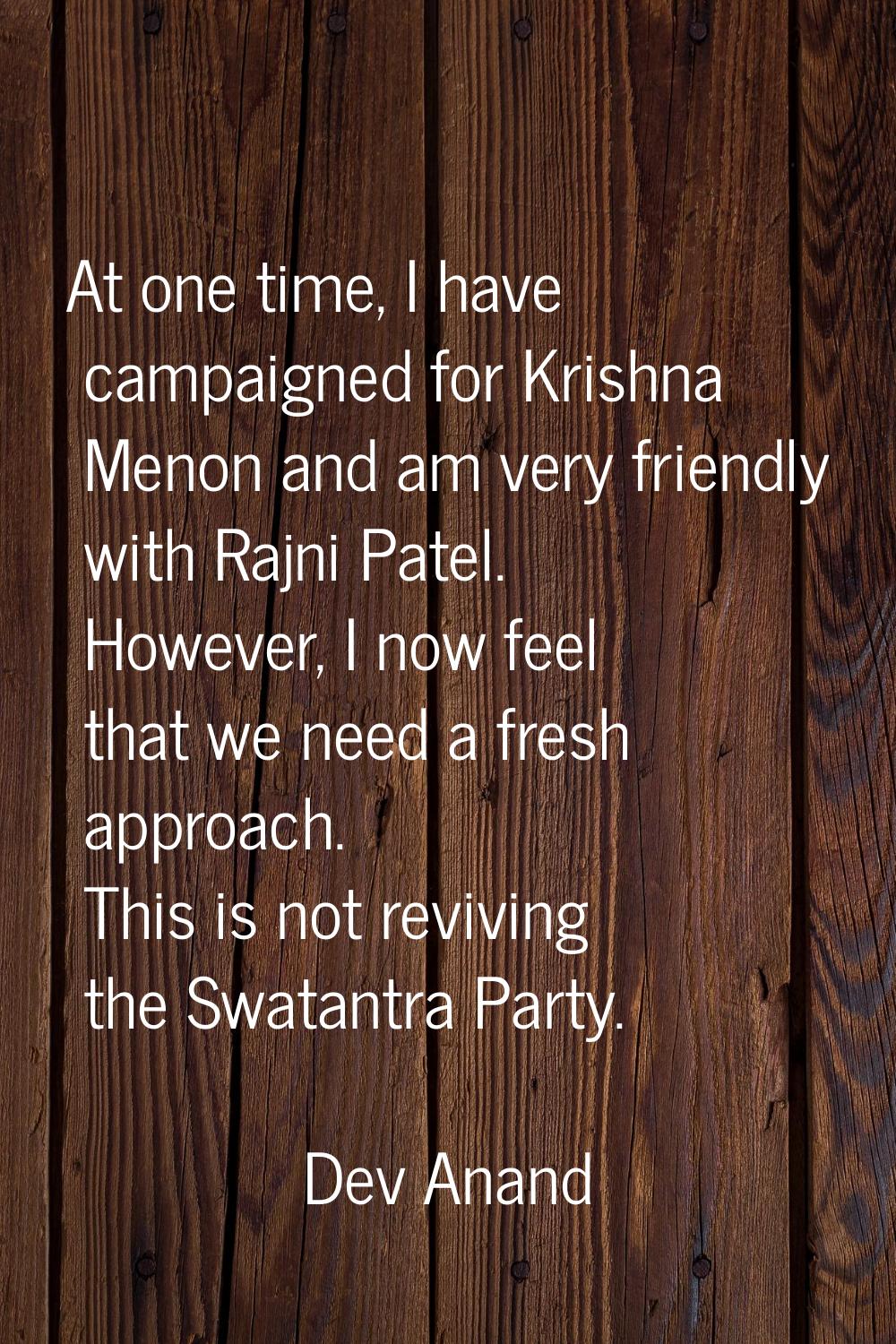 At one time, I have campaigned for Krishna Menon and am very friendly with Rajni Patel. However, I 