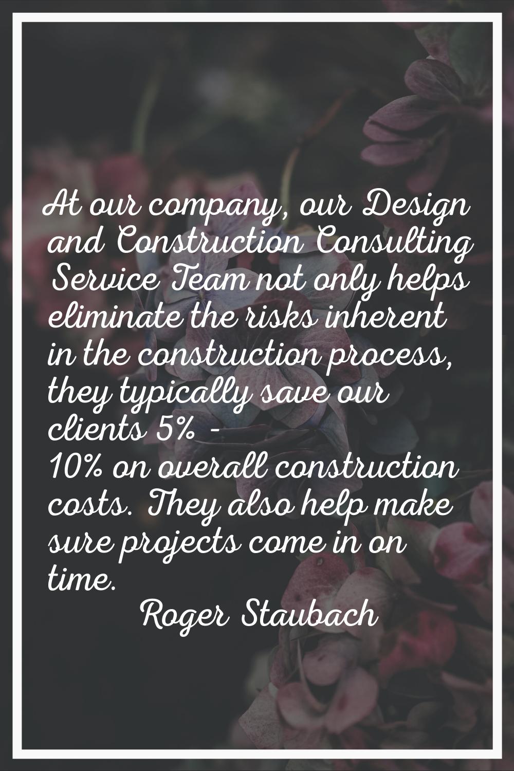 At our company, our Design and Construction Consulting Service Team not only helps eliminate the ri