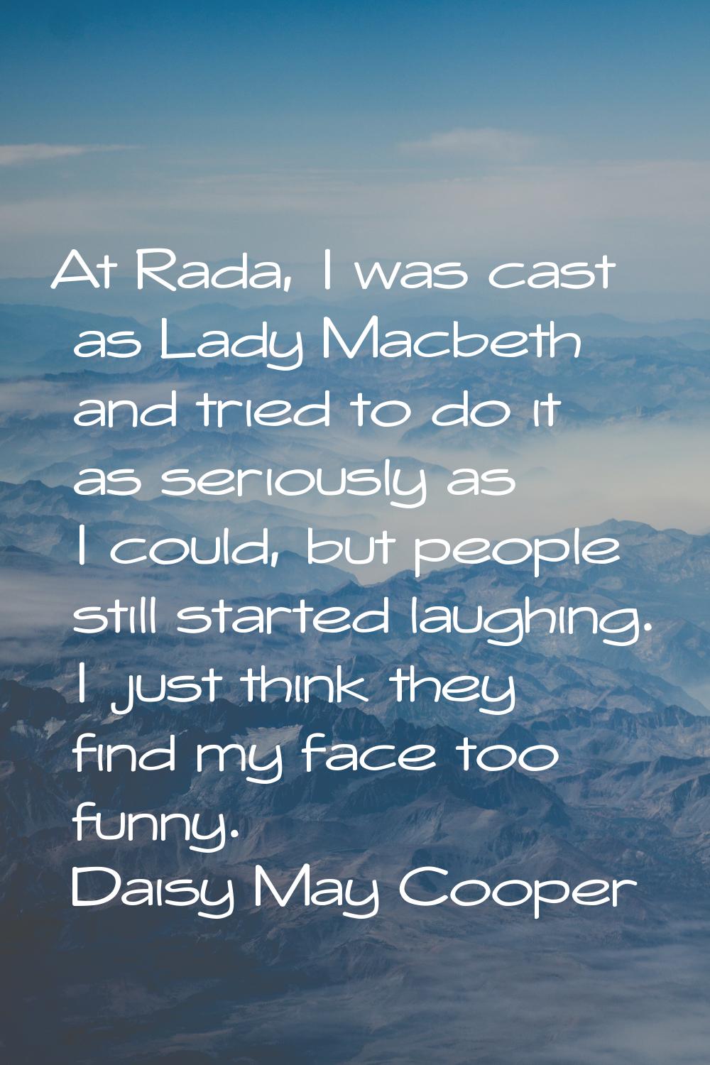 At Rada, I was cast as Lady Macbeth and tried to do it as seriously as I could, but people still st
