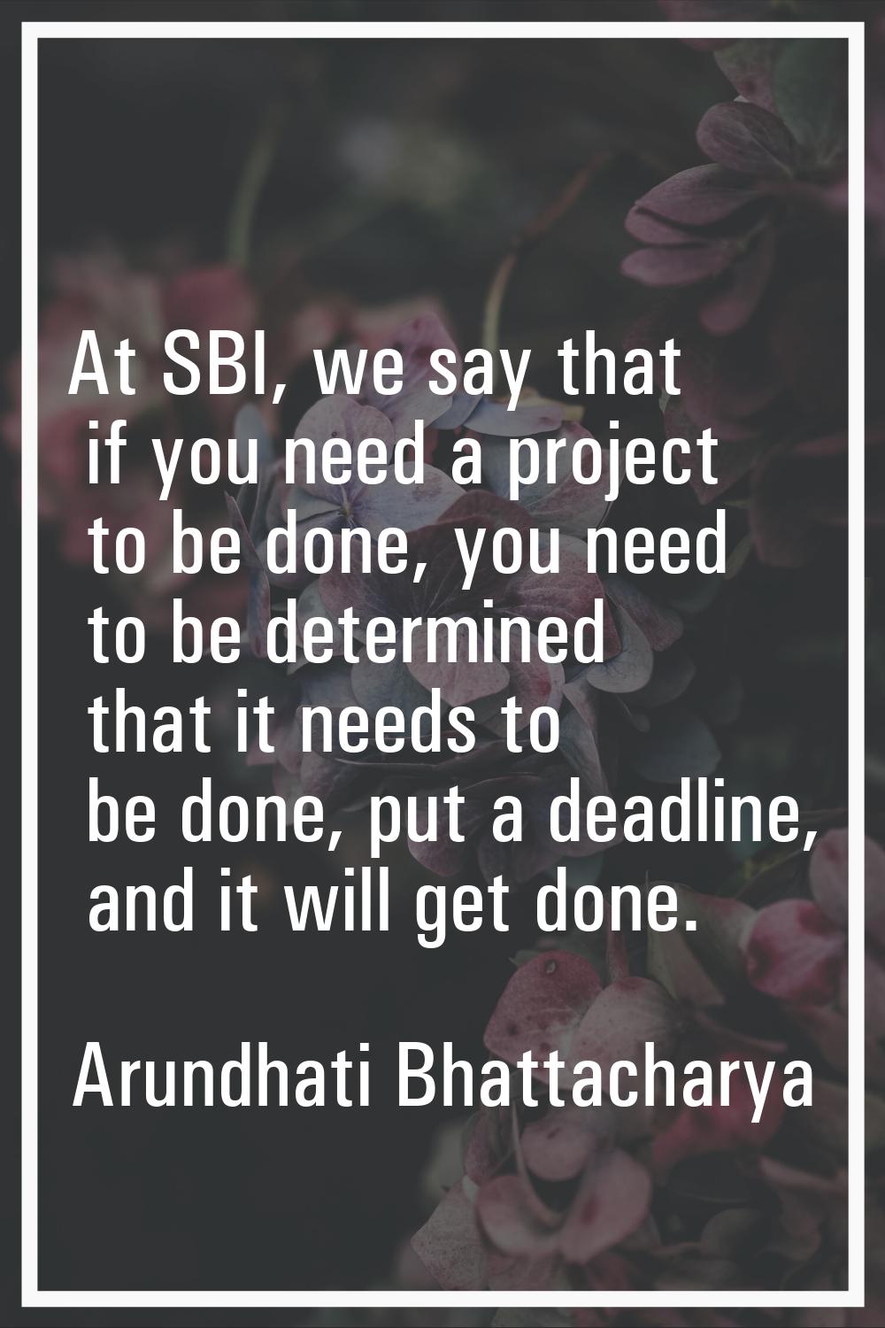 At SBI, we say that if you need a project to be done, you need to be determined that it needs to be