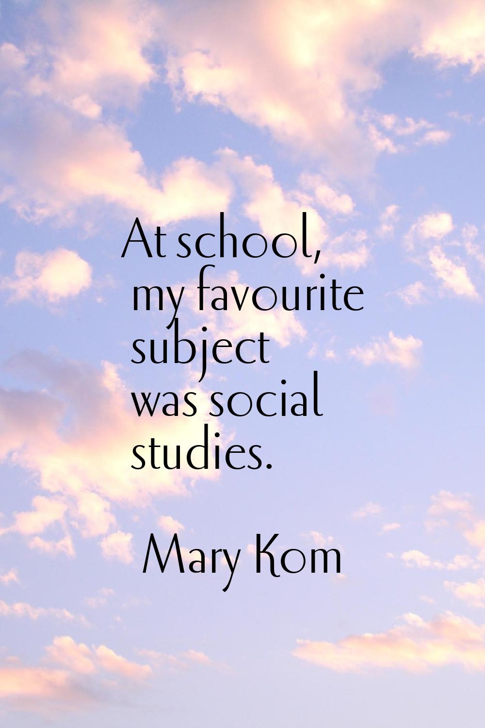 At school, my favourite subject was social studies.