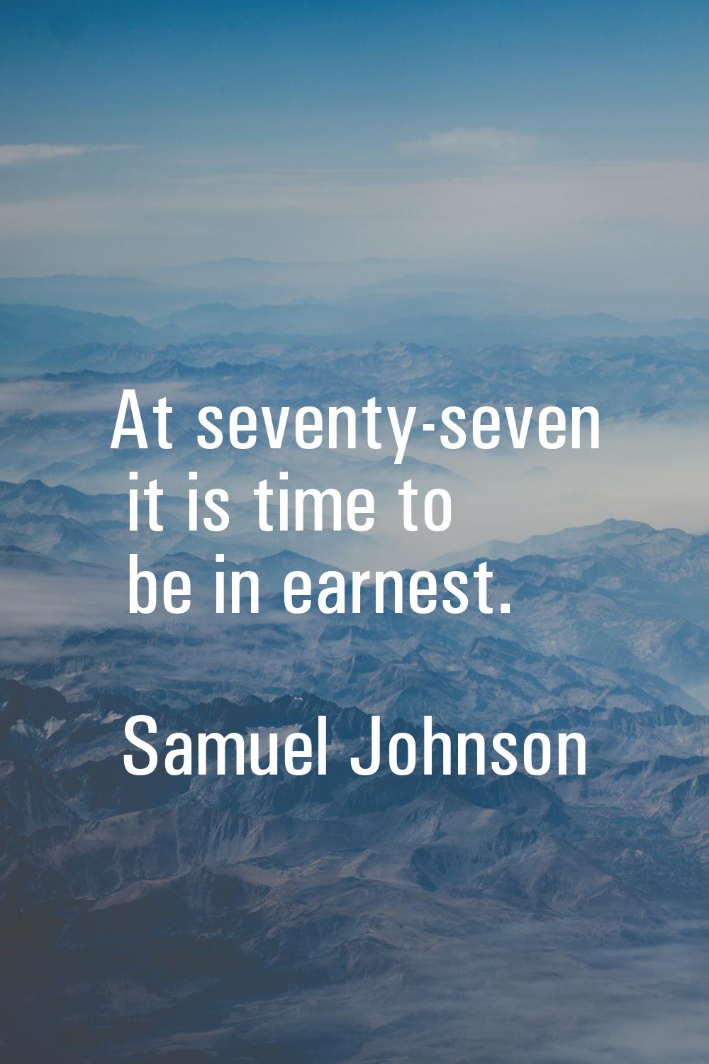 At seventy-seven it is time to be in earnest.