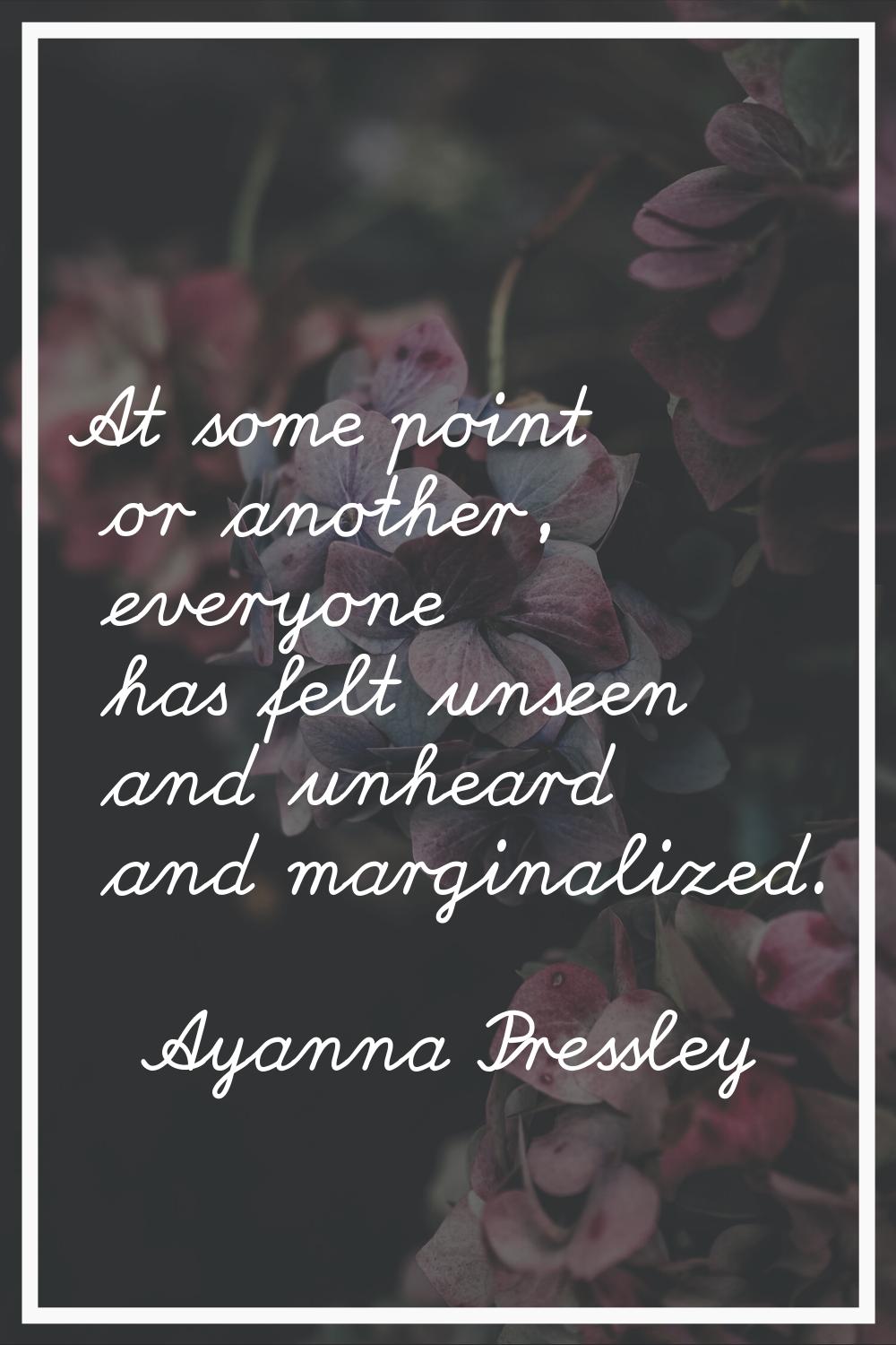 At some point or another, everyone has felt unseen and unheard and marginalized.