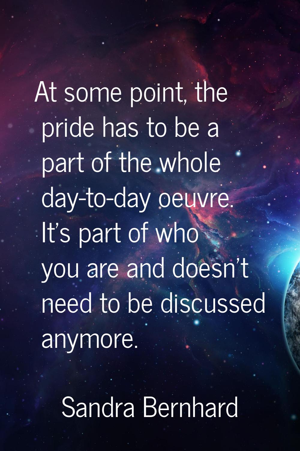 At some point, the pride has to be a part of the whole day-to-day oeuvre. It's part of who you are 