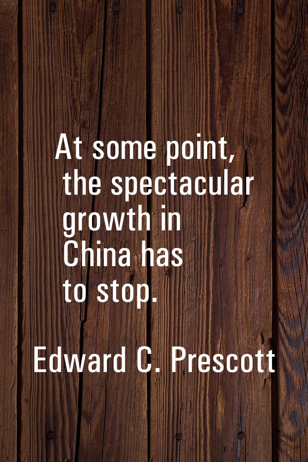 At some point, the spectacular growth in China has to stop.