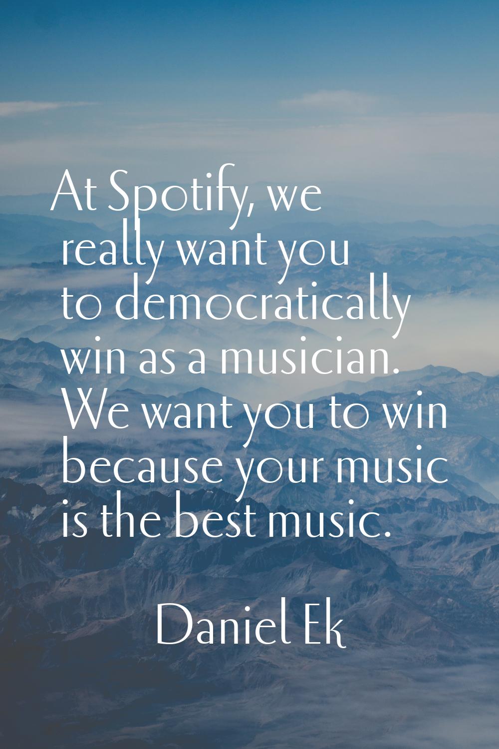 At Spotify, we really want you to democratically win as a musician. We want you to win because your