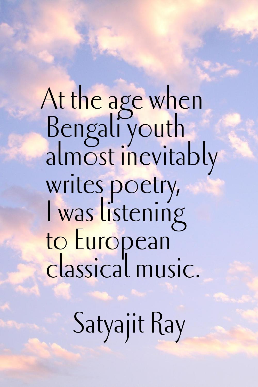 At the age when Bengali youth almost inevitably writes poetry, I was listening to European classica