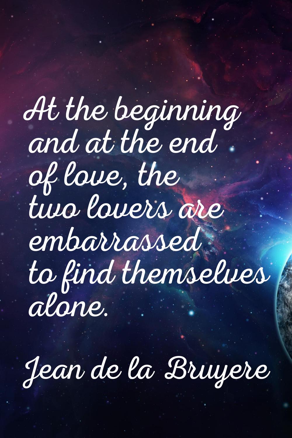 At the beginning and at the end of love, the two lovers are embarrassed to find themselves alone.