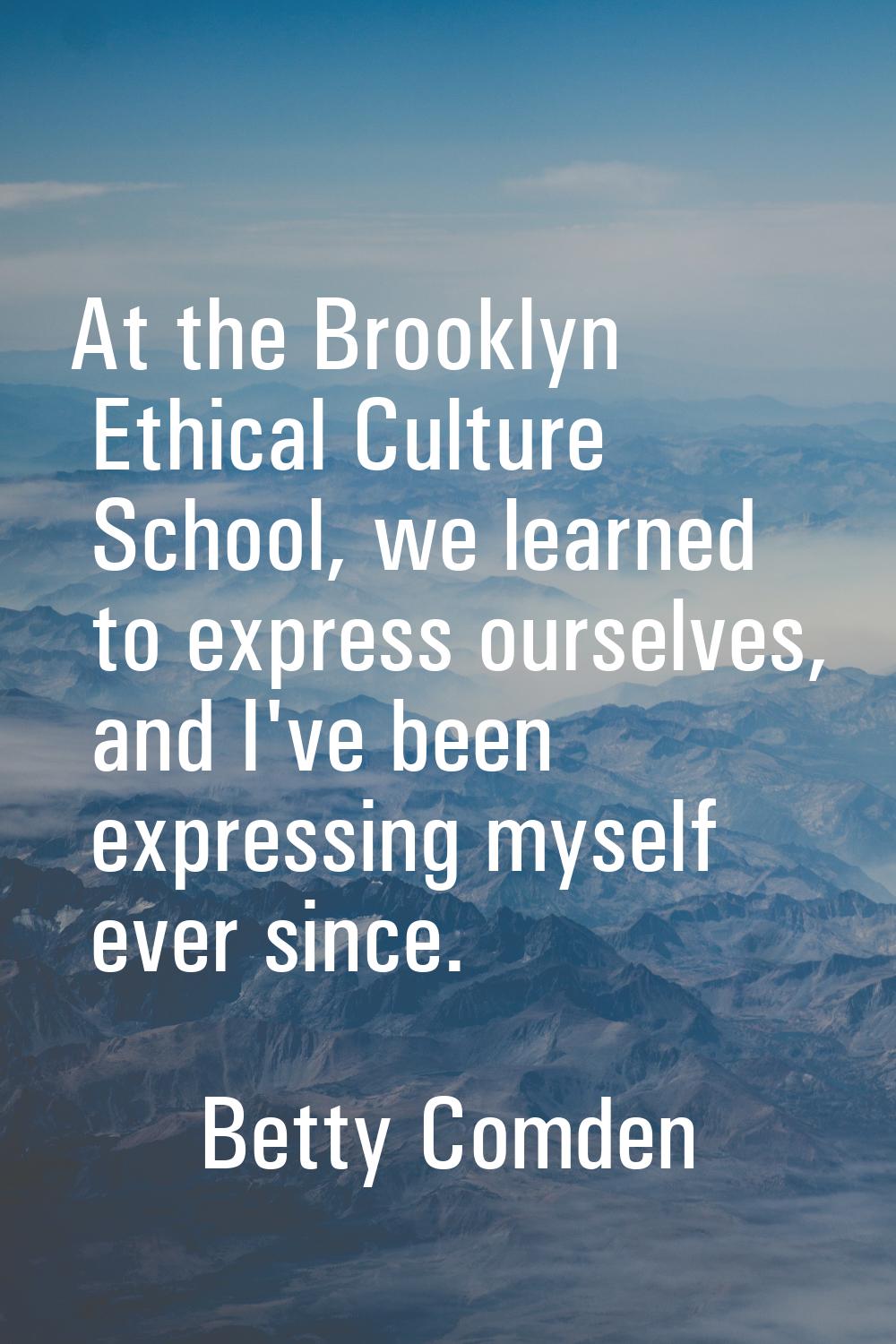 At the Brooklyn Ethical Culture School, we learned to express ourselves, and I've been expressing m