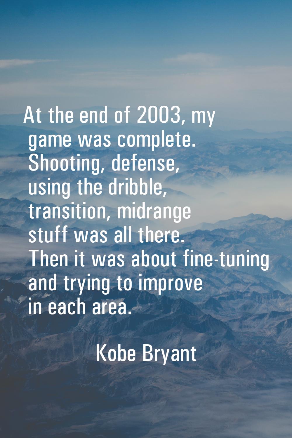 At the end of 2003, my game was complete. Shooting, defense, using the dribble, transition, midrang