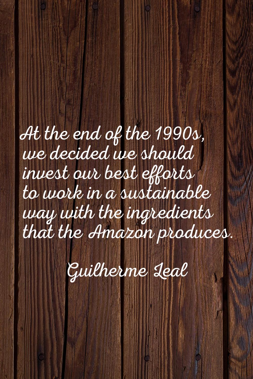 At the end of the 1990s, we decided we should invest our best efforts to work in a sustainable way 