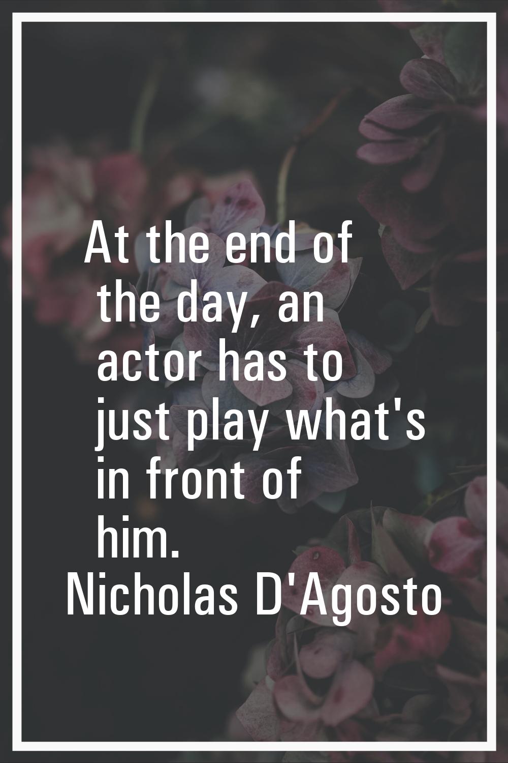 At the end of the day, an actor has to just play what's in front of him.