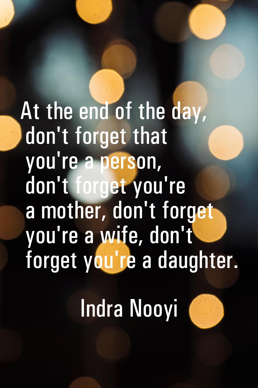 At the end of the day, don't forget that you're a person, don't forget you're a mother, don't forge