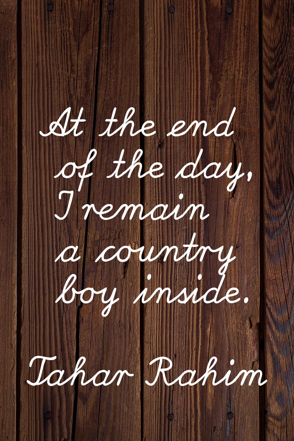 At the end of the day, I remain a country boy inside.