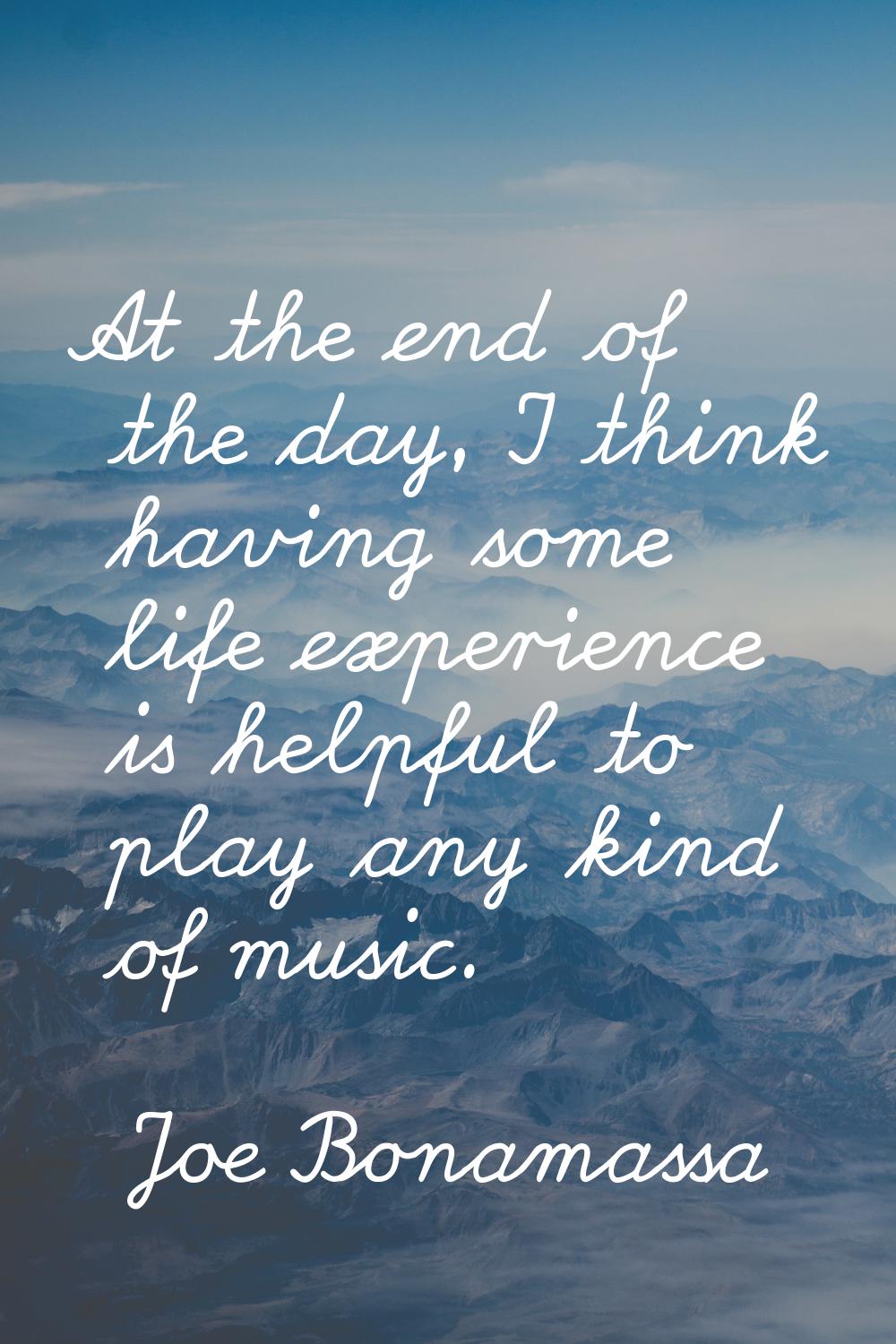 At the end of the day, I think having some life experience is helpful to play any kind of music.
