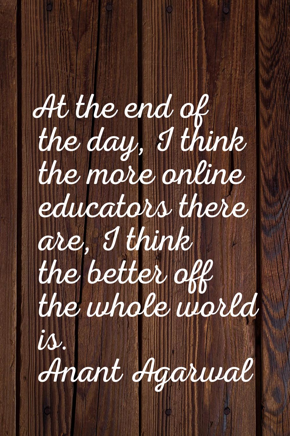 At the end of the day, I think the more online educators there are, I think the better off the whol