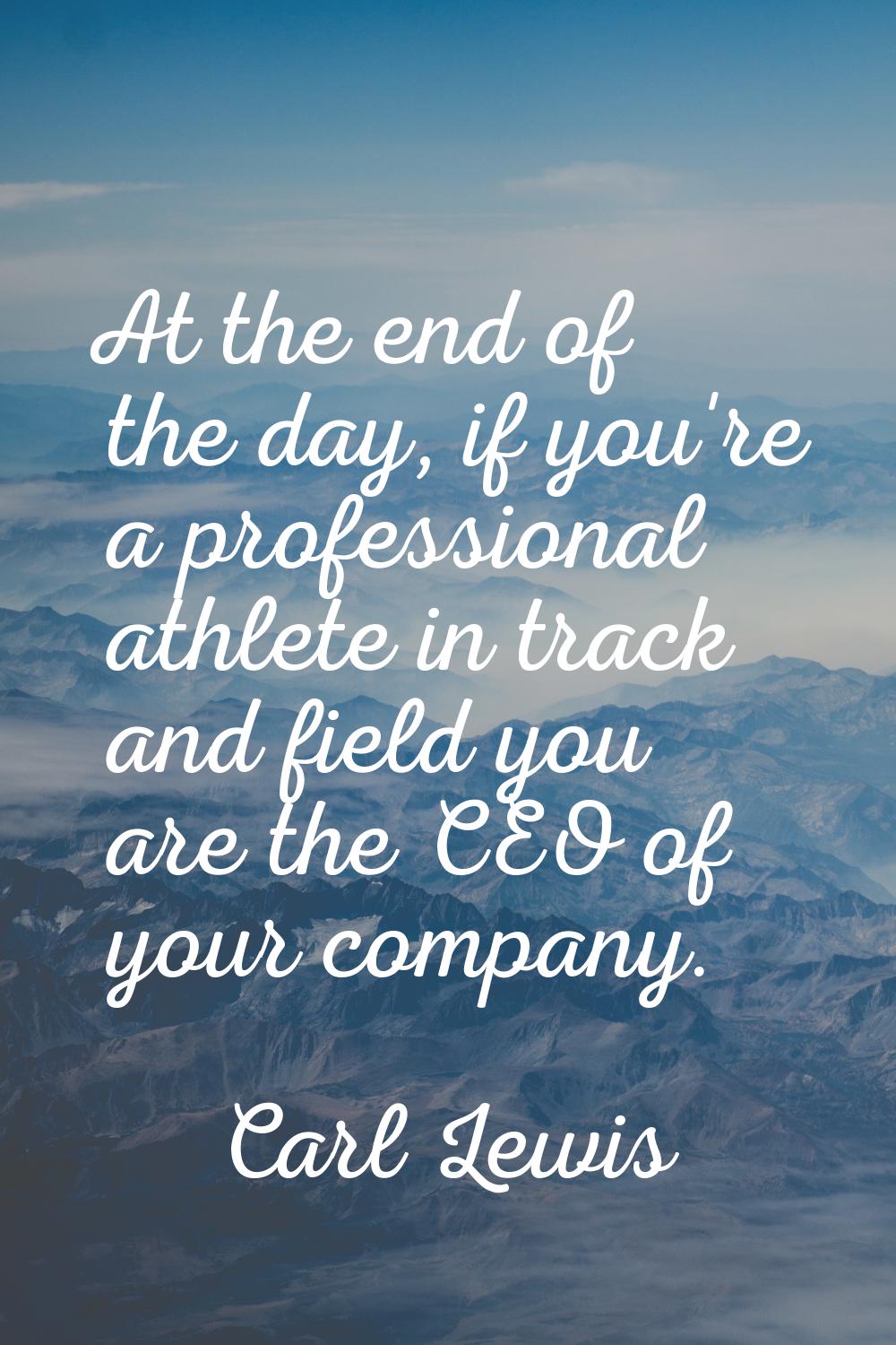 At the end of the day, if you're a professional athlete in track and field you are the CEO of your 
