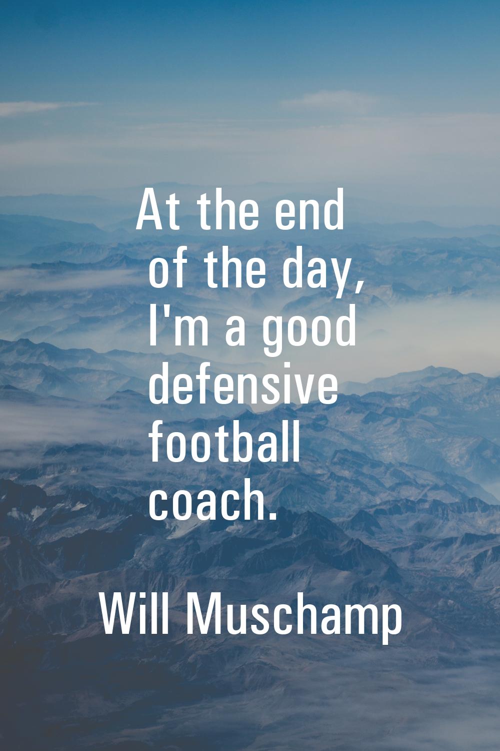 At the end of the day, I'm a good defensive football coach.